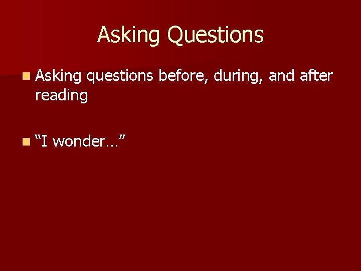 Asking Questions n Asking questions before, during, and after reading n “I wonder…” 