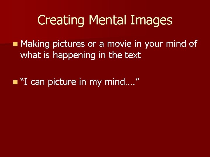 Creating Mental Images n Making pictures or a movie in your mind of what