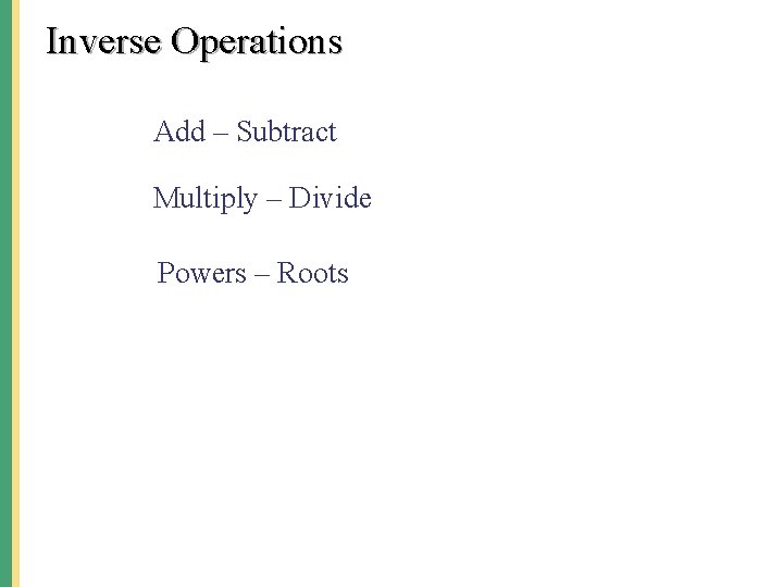 Inverse Operations Add – Subtract Multiply – Divide Powers – Roots 