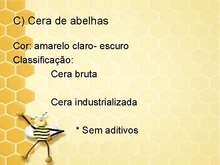 C) Cera de abelhas Cor: amarelo claro- escuro Classificação: Cera bruta Cera industrializada *