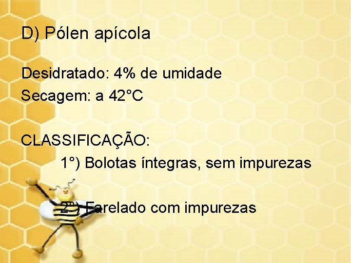 D) Pólen apícola Desidratado: 4% de umidade Secagem: a 42°C CLASSIFICAÇÃO: 1°) Bolotas íntegras,