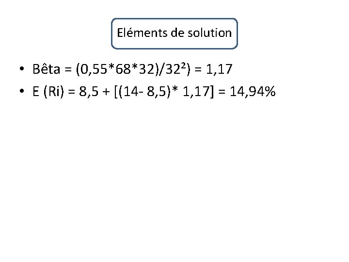 Eléments de solution • Bêta = (0, 55*68*32)/32²) = 1, 17 • E (Ri)