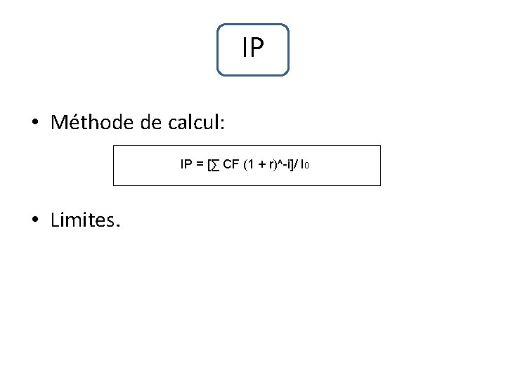 IP • Méthode de calcul: IP = [∑ CF (1 + r)^-i]/ I 0