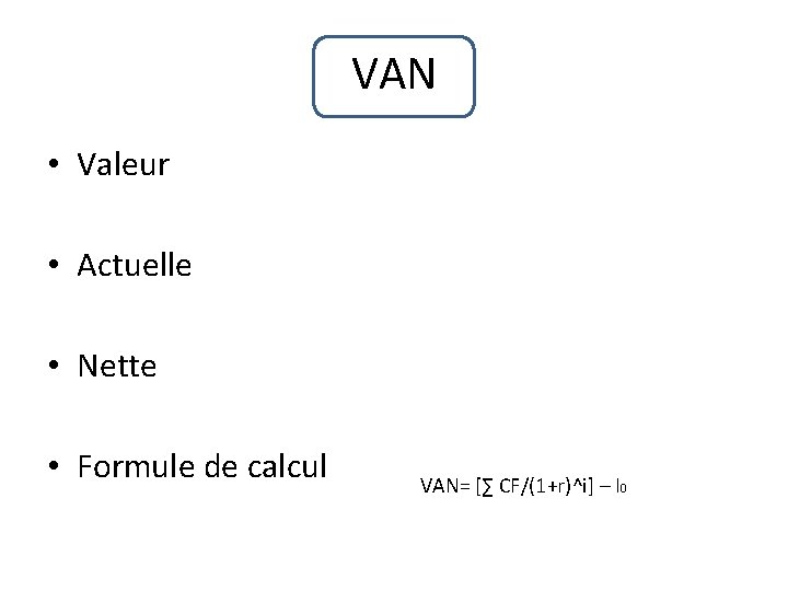 VAN • Valeur • Actuelle • Nette • Formule de calcul VAN= [∑ CF/(1+r)^i]