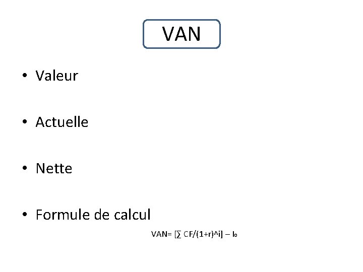 VAN • Valeur • Actuelle • Nette • Formule de calcul VAN= [∑ CF/(1+r)^i]