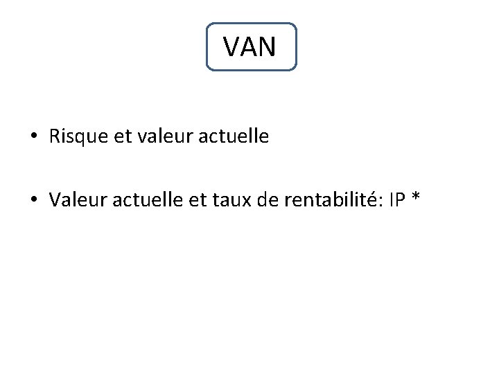 VAN • Risque et valeur actuelle • Valeur actuelle et taux de rentabilité: IP