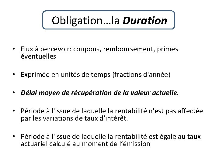 Obligation…la Duration • Flux à percevoir: coupons, remboursement, primes éventuelles • Exprimée en unités