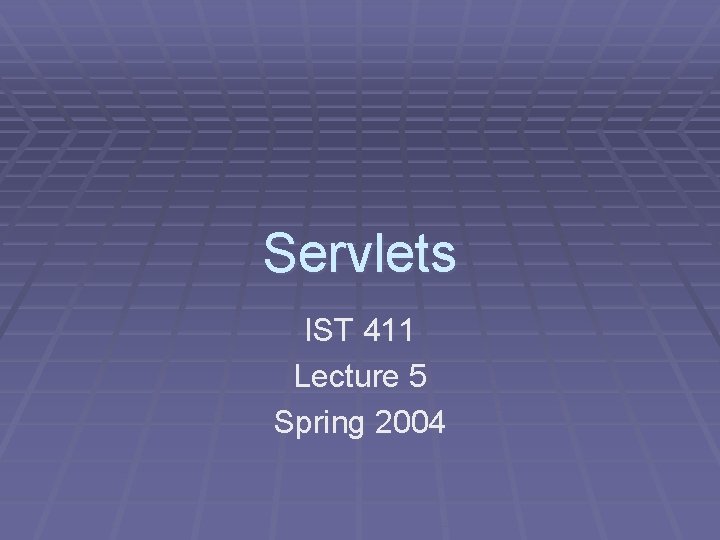 Servlets IST 411 Lecture 5 Spring 2004 