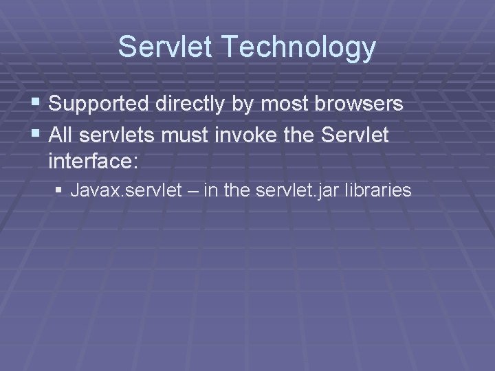 Servlet Technology § Supported directly by most browsers § All servlets must invoke the