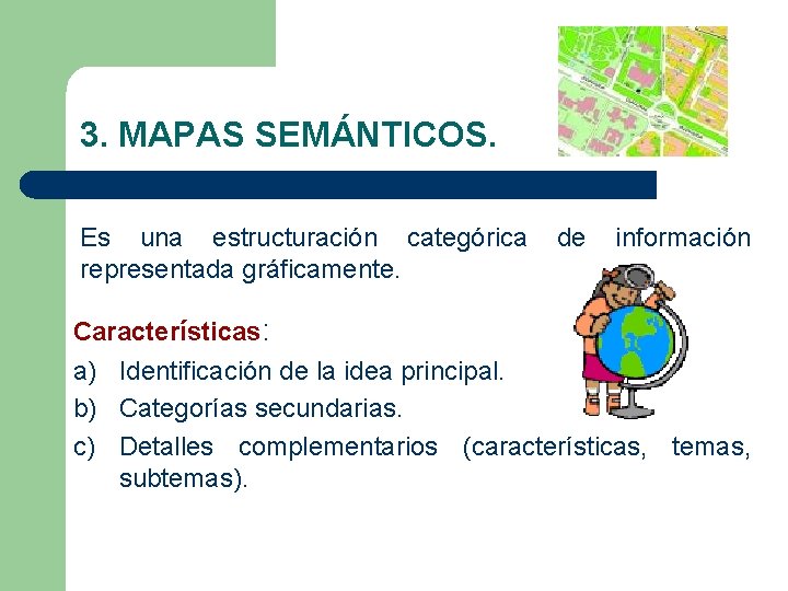 3. MAPAS SEMÁNTICOS. Es una estructuración categórica representada gráficamente. de información Características: a) Identificación