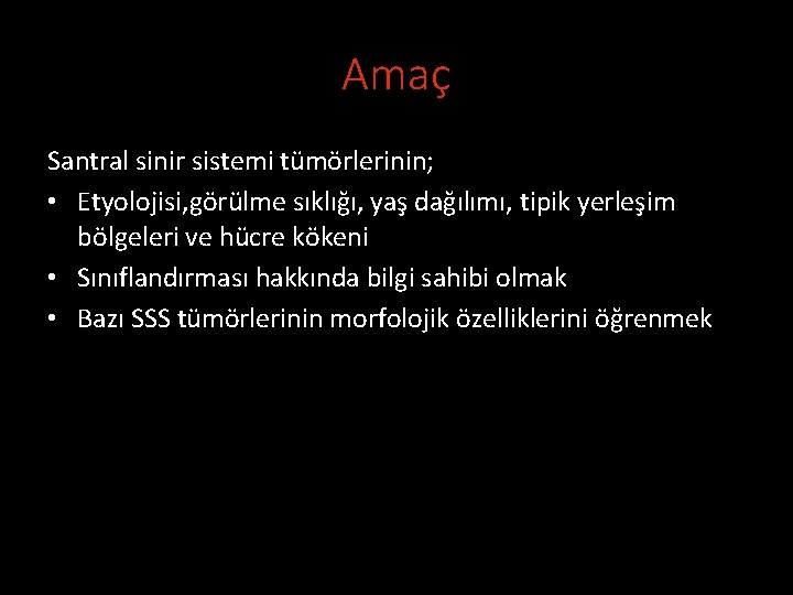 Amaç Santral sinir sistemi tümörlerinin; • Etyolojisi, görülme sıklığı, yaş dağılımı, tipik yerleşim bölgeleri