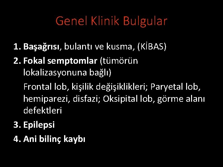 Genel Klinik Bulgular 1. Başağrısı, bulantı ve kusma, (KİBAS) 2. Fokal semptomlar (tümörün lokalizasyonuna