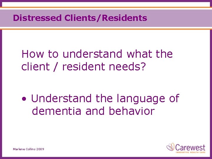 Distressed Clients/Residents How to understand what the client / resident needs? • Understand the