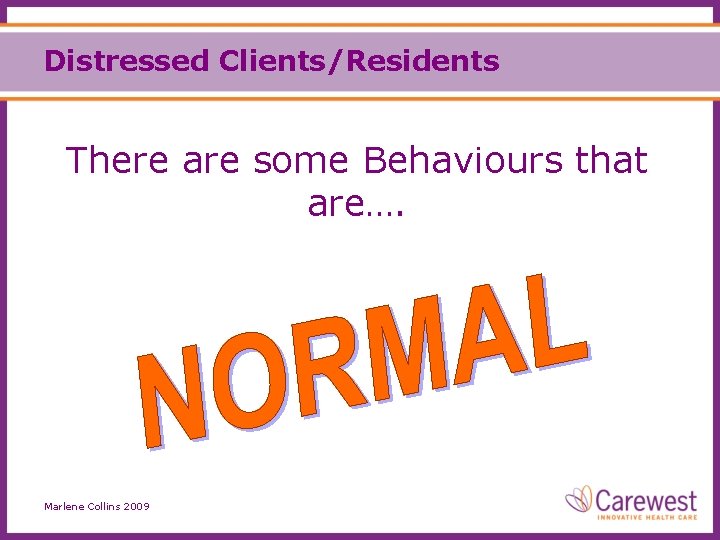 Distressed Clients/Residents There are some Behaviours that are…. Marlene Collins 2009 