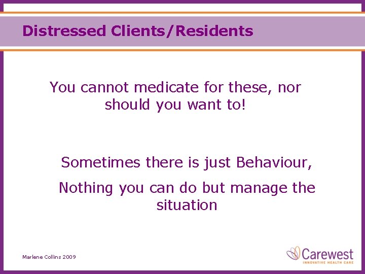 Distressed Clients/Residents You cannot medicate for these, nor should you want to! Sometimes there