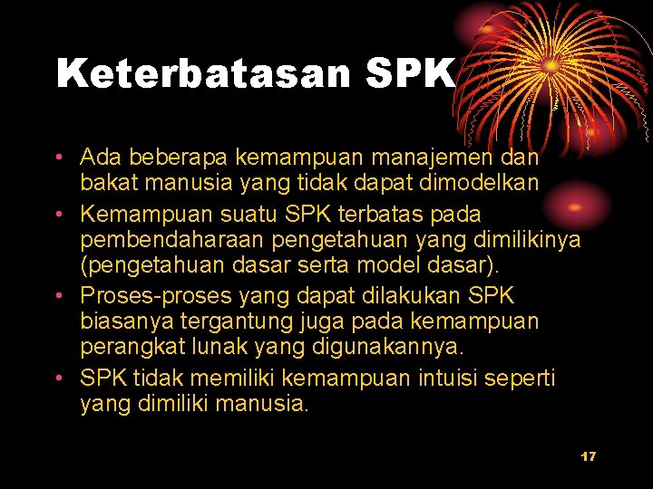 Keterbatasan SPK • Ada beberapa kemampuan manajemen dan bakat manusia yang tidak dapat dimodelkan