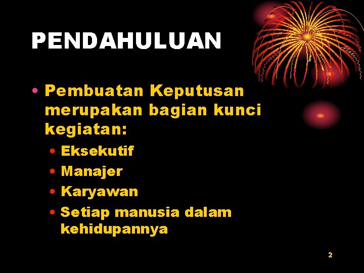 PENDAHULUAN • Pembuatan Keputusan merupakan bagian kunci kegiatan: • Eksekutif • Manajer • Karyawan