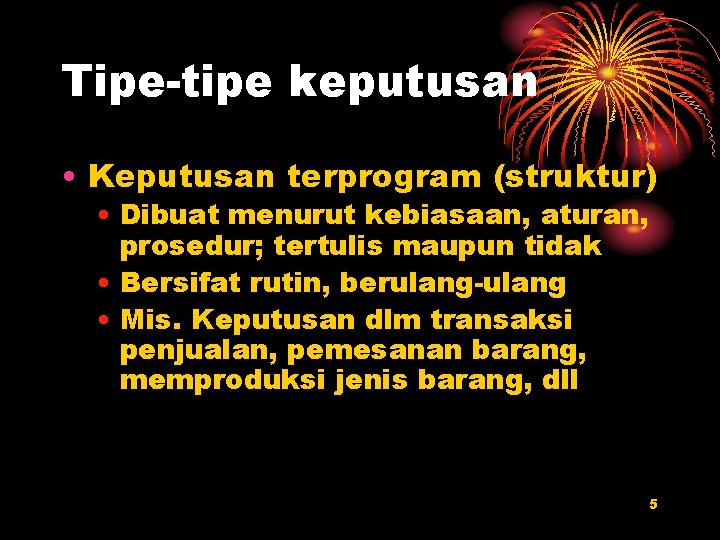 Tipe-tipe keputusan • Keputusan terprogram (struktur) • Dibuat menurut kebiasaan, aturan, prosedur; tertulis maupun