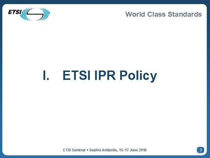 World Class Standards I. ETSI IPR Policy ETSI Seminar Sophia Antipolis, 15– 17 June