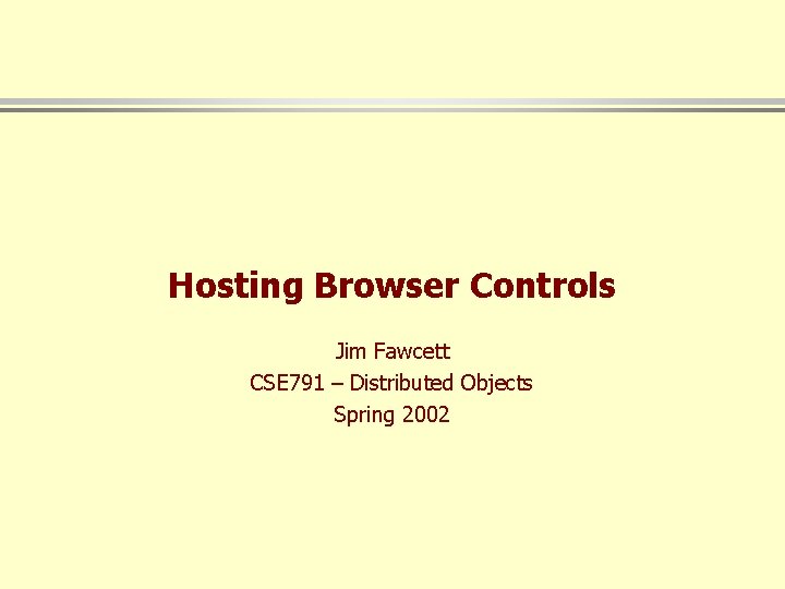 Hosting Browser Controls Jim Fawcett CSE 791 – Distributed Objects Spring 2002 