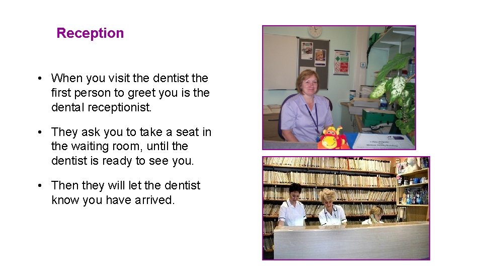 Reception • When you visit the dentist the first person to greet you is