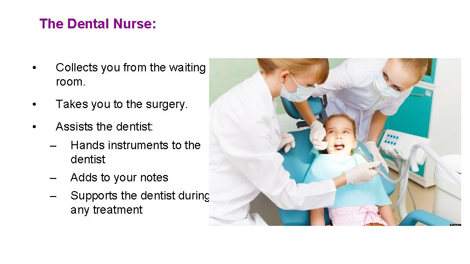 The Dental Nurse: • Collects you from the waiting room. • Takes you to