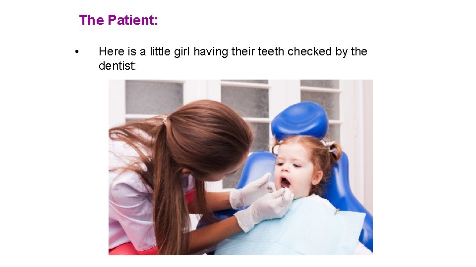 The Patient: • Here is a little girl having their teeth checked by the