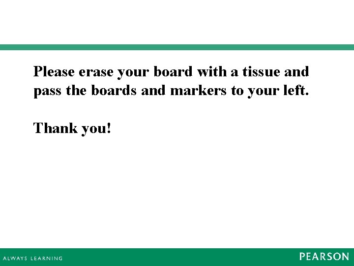 Please erase your board with a tissue and pass the boards and markers to Please erase your board with a tissue and pass the boards and markers to