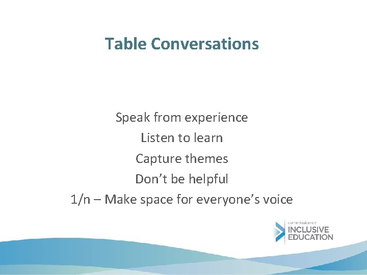 Table Conversations Speak from experience Listen to learn Capture themes Don’t be helpful 1/n