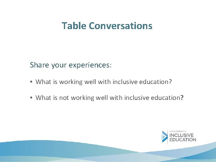 Table Conversations Share your experiences: • What is working well with inclusive education? •