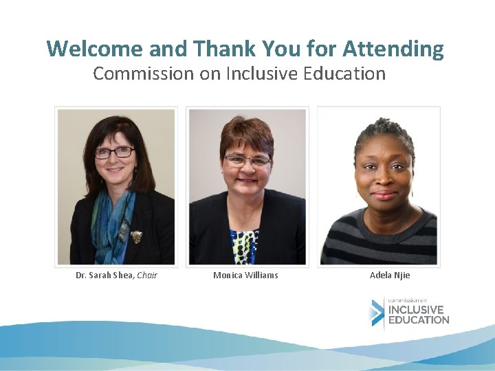 Welcome and Thank You for Attending Commission on Inclusive Education Dr. Sarah Shea, Chair