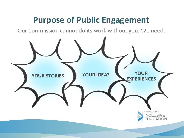 Purpose of Public Engagement Our Commission cannot do its work without you. We need:
