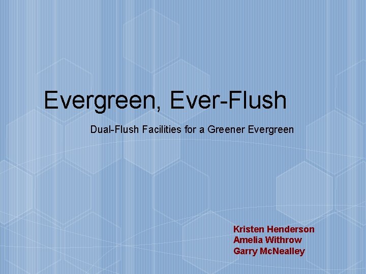 Evergreen, Ever-Flush Dual-Flush Facilities for a Greener Evergreen Kristen Henderson Amelia Withrow Garry Mc.