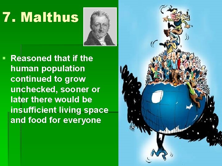 7. Malthus § Reasoned that if the human population continued to grow unchecked, sooner
