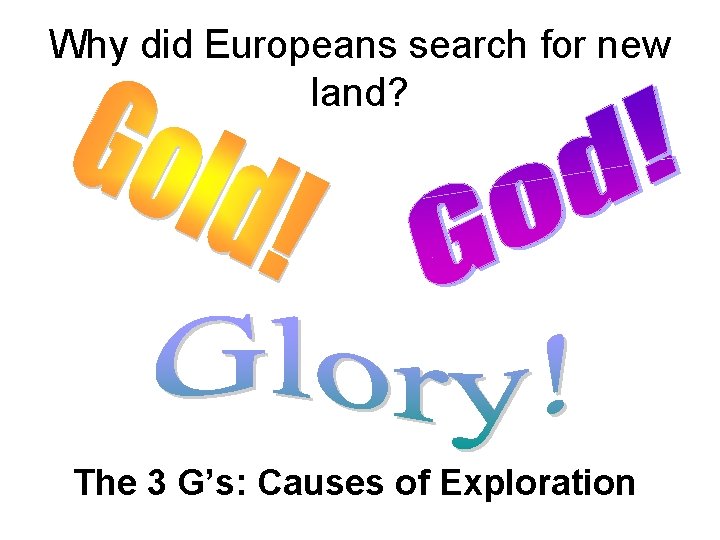 Why did Europeans search for new land? The 3 G’s: Causes of Exploration 