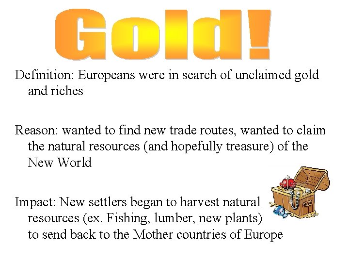 Definition: Europeans were in search of unclaimed gold and riches Reason: wanted to find