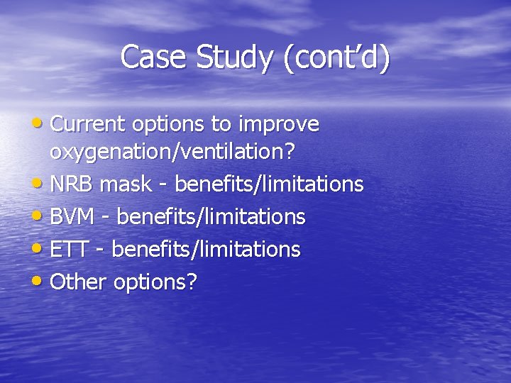 Case Study (cont’d) • Current options to improve oxygenation/ventilation? • NRB mask - benefits/limitations