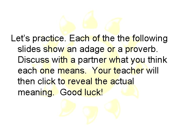 Let’s practice. Each of the following slides show an adage or a proverb. Discuss