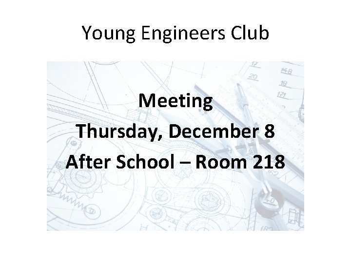 Young Engineers Club Meeting Thursday, December 8 After School – Room 218 