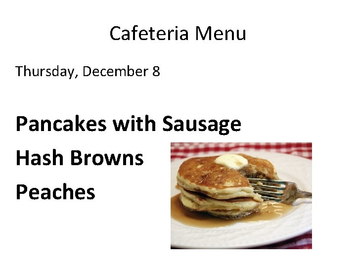 Cafeteria Menu Thursday, December 8 Pancakes with Sausage Hash Browns Peaches 