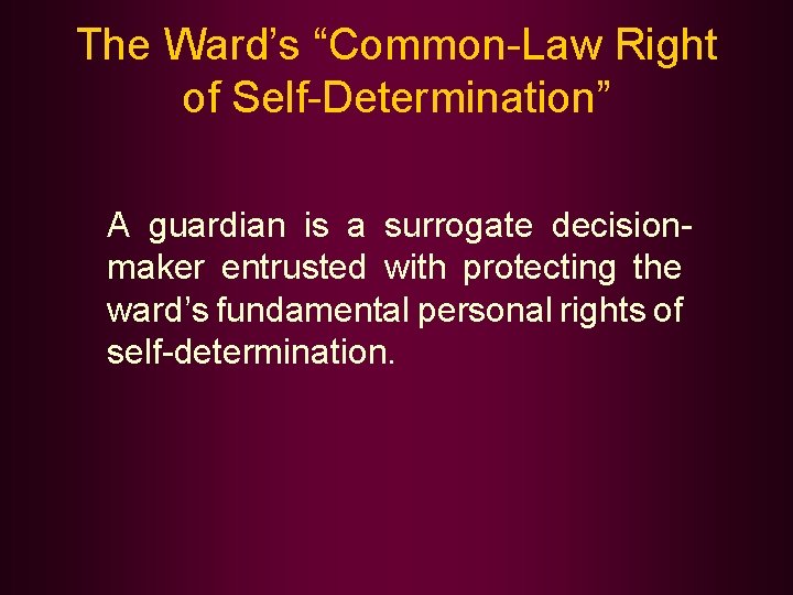 The Ward’s “Common-Law Right of Self-Determination” A guardian is a surrogate decisionmaker entrusted with