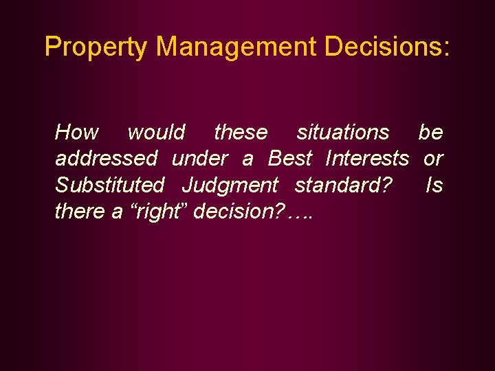 Property Management Decisions: How would these situations be addressed under a Best Interests or