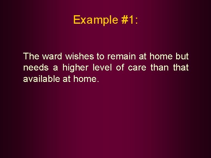 Example #1: The ward wishes to remain at home but needs a higher level