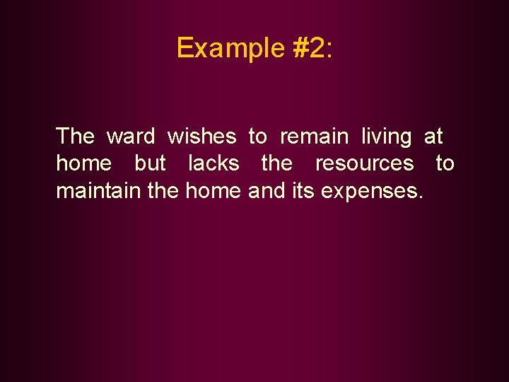 Example #2: The ward wishes to remain living at home but lacks the resources