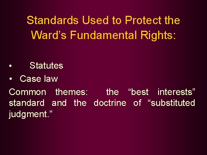 Standards Used to Protect the Ward’s Fundamental Rights: • Statutes • Case law Common