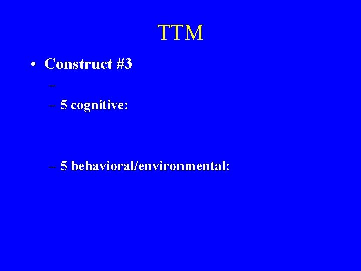 TTM • Construct #3 – – 5 cognitive: – 5 behavioral/environmental: 