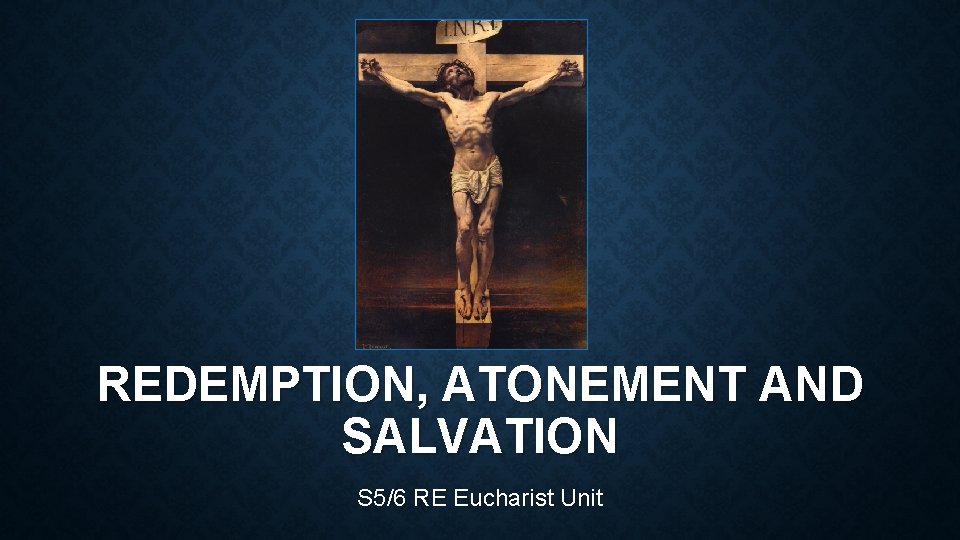 REDEMPTION, ATONEMENT AND SALVATION S 5/6 RE Eucharist Unit 