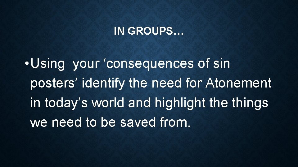 IN GROUPS… • Using your ‘consequences of sin posters’ identify the need for Atonement