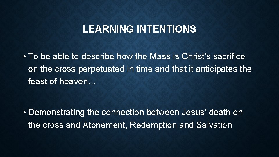 LEARNING INTENTIONS • To be able to describe how the Mass is Christ’s sacrifice