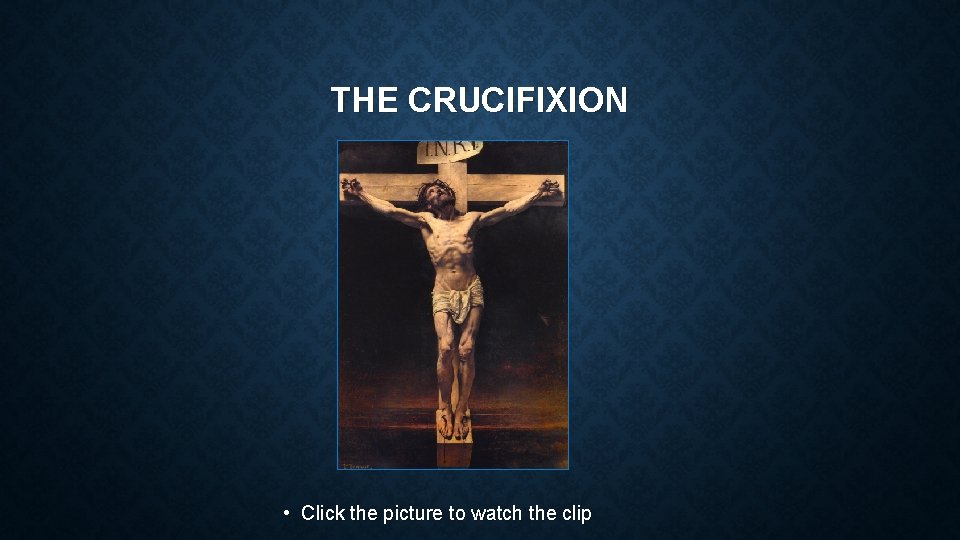 THE CRUCIFIXION • Click the picture to watch the clip 
